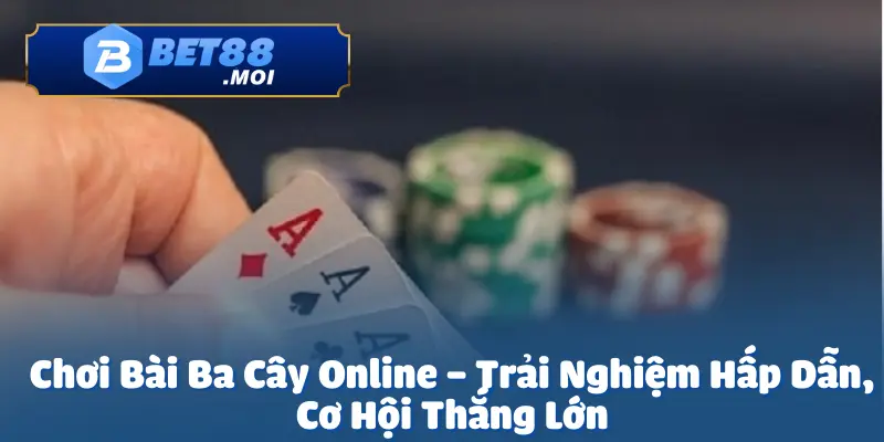 Chơi Bài Ba Cây Online – Cơ Hội Chiến Thắng Cực Lớn 2 Chơi bài ba cây online là một trò chơi đầy hấp dẫn