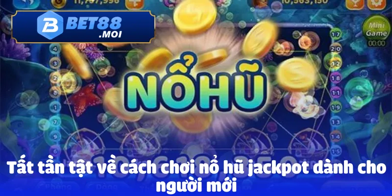 Nổ Hũ Jackpot – Hành Trình Đổi Thưởng Đầy Hấp Dẫn Và Mới Lạ 3 Tất tần tật về cách chơi nổ hũ jackpot dành cho người mới
